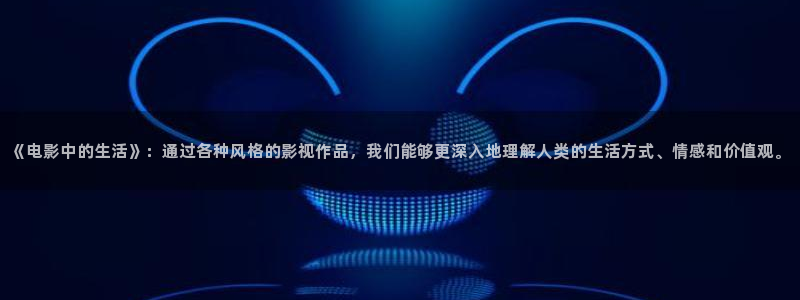 达达兔影院免费观看电视剧大全：《电影中的生活》：通过各种风格的影视作品，我们能够更深入地理解人类的生活方式、情感和价值观。