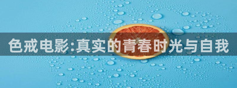 达达兔影视院：色戒电影:真实的青春时光与自我