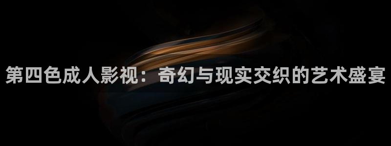 达达兔影院电视免费观看：第四色成人影视：奇幻与现实交织的艺术盛宴